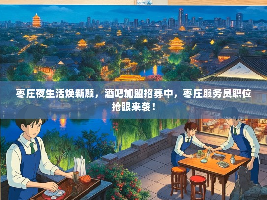 枣庄夜生活焕新颜，酒吧加盟招募中，枣庄服务员职位抢眼来袭！