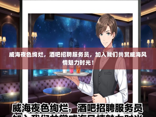 威海夜色绚烂，酒吧招聘服务员，加入我们共赏威海风情魅力时光！