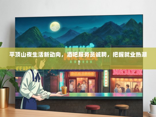 平顶山夜生活新动向，酒吧服务员诚聘，把握就业热潮！