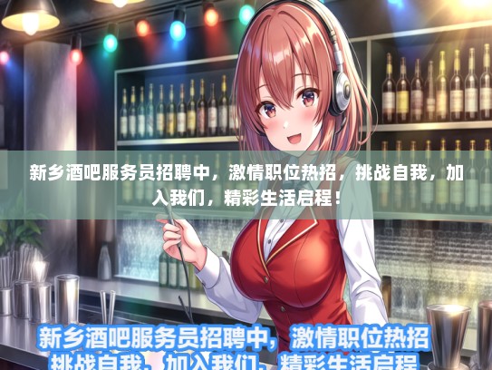 新乡酒吧服务员招聘中，激情职位热招，挑战自我，加入我们，精彩生活启程！