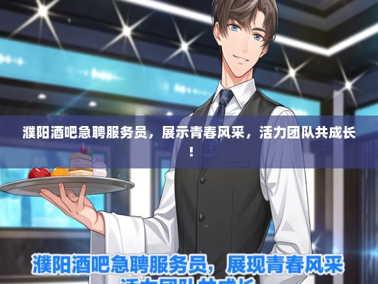 濮阳酒吧急聘服务员，展示青春风采，活力团队共成长！