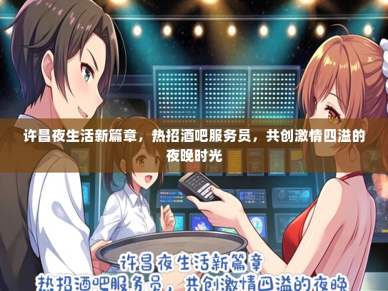 许昌夜生活新篇章，热招酒吧服务员，共创激情四溢的夜晚时光