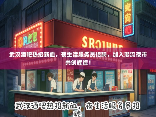 武汉酒吧热招新血，夜生活服务员招聘，加入潮流夜市共创辉煌！