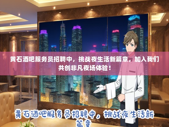 黄石酒吧服务员招聘中，挑战夜生活新篇章，加入我们共创非凡夜场体验！