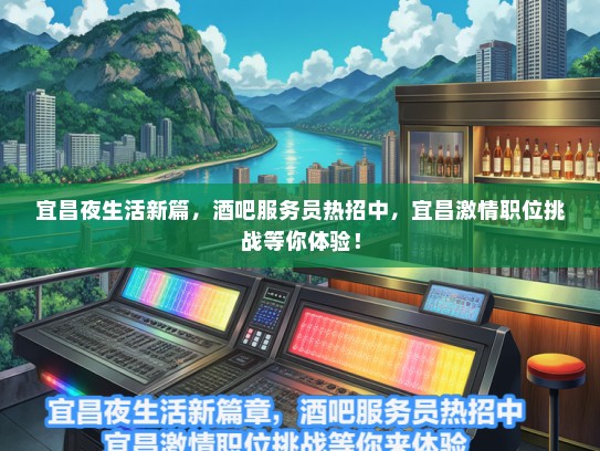 宜昌夜生活新篇，酒吧服务员热招中，宜昌激情职位挑战等你体验！