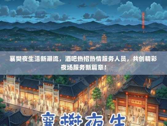 襄樊夜生活新潮流，酒吧热招热情服务人员，共创精彩夜场服务新篇章！