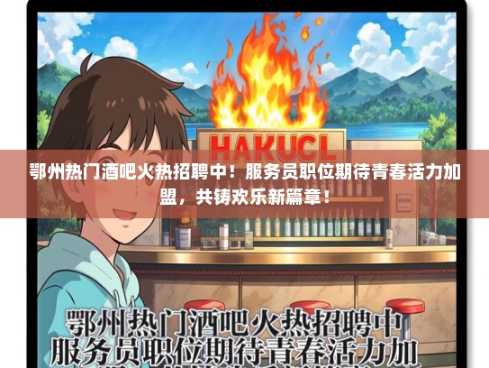鄂州热门酒吧火热招聘中！服务员职位期待青春活力加盟，共铸欢乐新篇章！