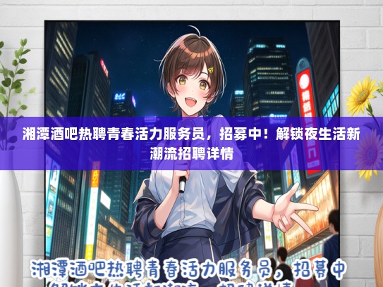湘潭酒吧热聘青春活力服务员，招募中！解锁夜生活新潮流招聘详情
