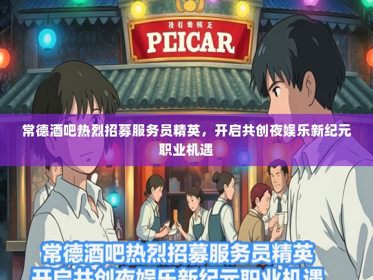常德酒吧热烈招募服务员精英，开启共创夜娱乐新纪元职业机遇