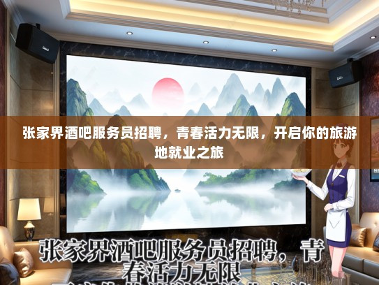 张家界酒吧服务员招聘，青春活力无限，开启你的旅游地就业之旅