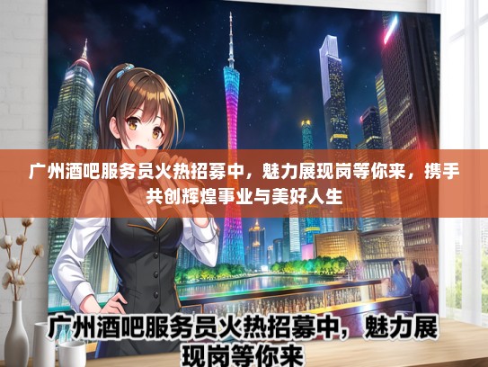 广州酒吧服务员火热招募中，魅力展现岗等你来，携手共创辉煌事业与美好人生