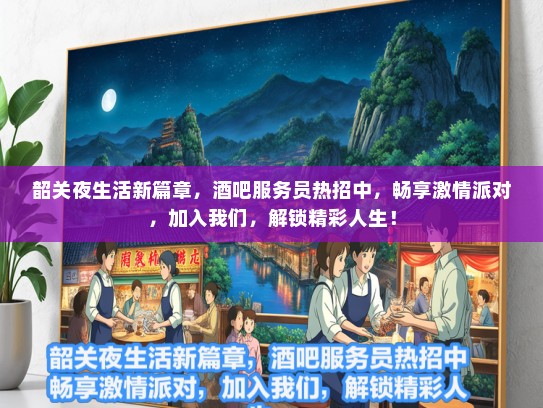 韶关夜生活新篇章,酒吧服务员热招中,畅享激情派对,加入我们,解锁精彩人生! 韶关夜生活新篇章,酒吧服务员热招中,畅享激情派对,加入我们,解锁精彩人生!