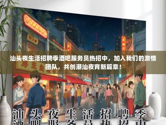 汕头夜生活招聘季酒吧服务员热招中，加入我们的激情团队，共创潮汕夜宵新篇章！