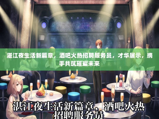 湛江夜生活新篇章，酒吧火热招聘服务员，才华展示，携手共筑璀璨未来