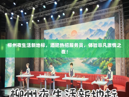 柳州夜生活新地标，酒吧热招服务员，体验非凡激情之夜！