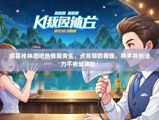 招募桂林酒吧热情服务生，点亮你的夜晚，携手共创活力不夜城体验！