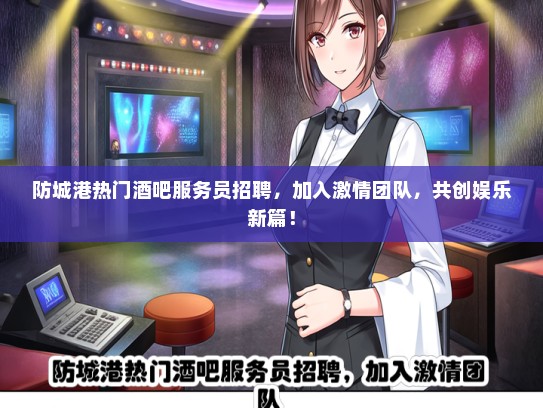 防城港热门酒吧服务员招聘，加入激情团队，共创娱乐新篇！