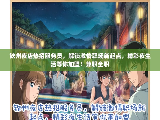 钦州夜店热招服务员，解锁激情职场新起点，精彩夜生活等你加盟！兼职全职