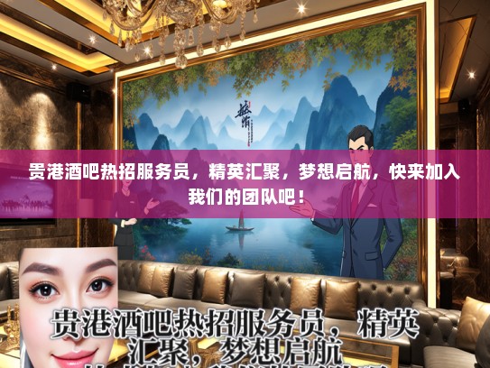 贵港酒吧热招服务员，精英汇聚，梦想启航，快来加入我们的团队吧！