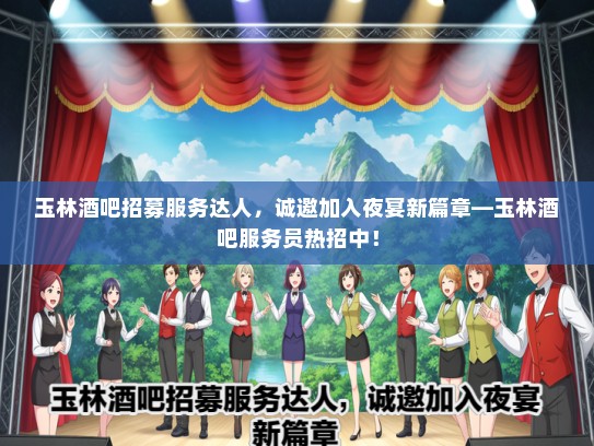 玉林酒吧招募服务达人，诚邀加入夜宴新篇章—玉林酒吧服务员热招中！