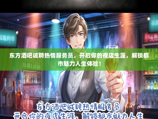 东方酒吧诚聘热情服务员，开启你的夜店生涯，解锁都市魅力人生体验！
