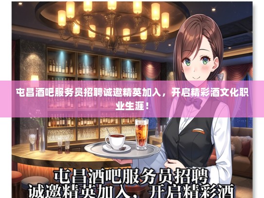 屯昌酒吧服务员招聘诚邀精英加入，开启精彩酒文化职业生涯！