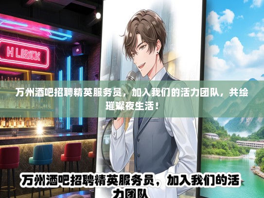 万州酒吧招聘精英服务员，加入我们的活力团队，共绘璀璨夜生活！