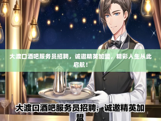 大渡口酒吧服务员招聘，诚邀精英加盟，精彩人生从此启航！