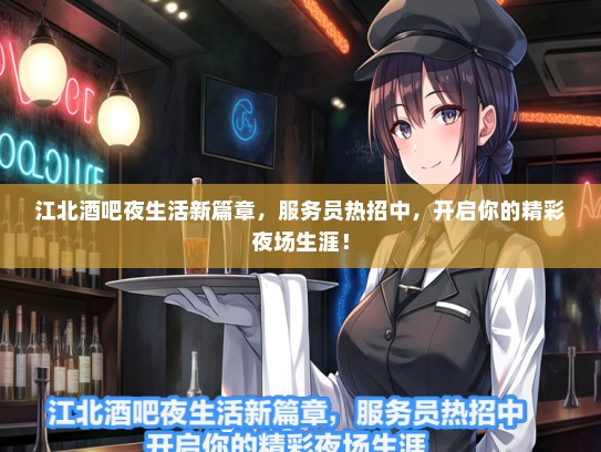 江北酒吧夜生活新篇章，服务员热招中，开启你的精彩夜场生涯！