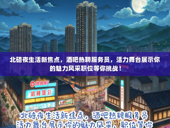 北碚夜生活新焦点，酒吧热聘服务员，活力舞台展示你的魅力风采职位等你挑战！