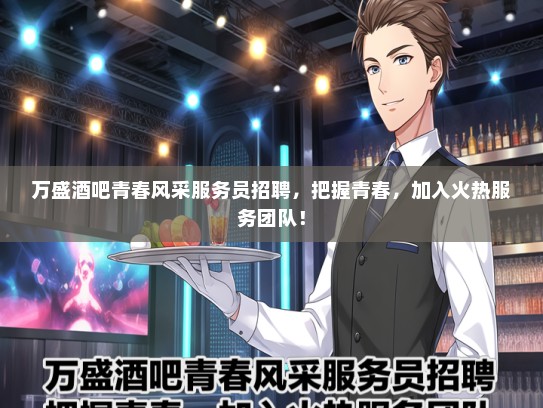 万盛酒吧青春风采服务员招聘，把握青春，加入火热服务团队！