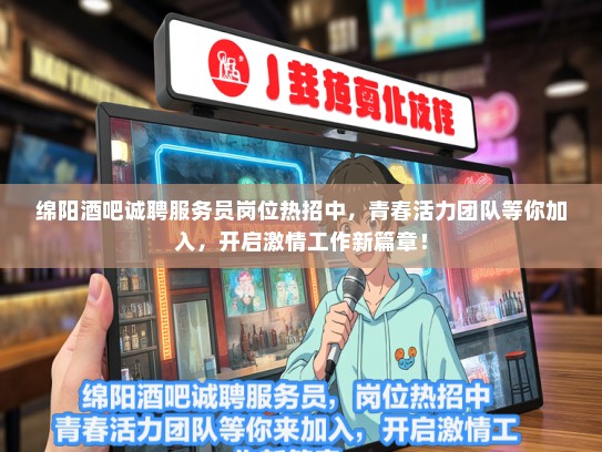 绵阳酒吧诚聘服务员岗位热招中，青春活力团队等你加入，开启激情工作新篇章！
