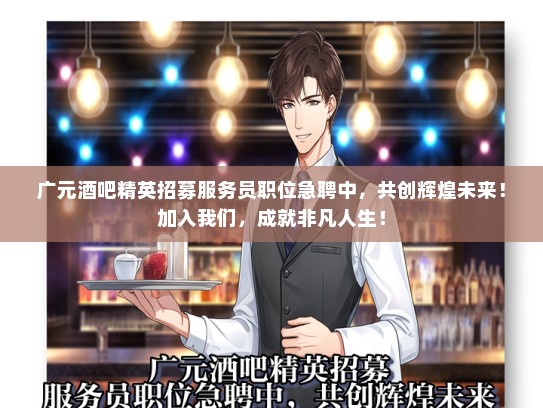 广元酒吧精英招募服务员职位急聘中，共创辉煌未来！加入我们，成就非凡人生！