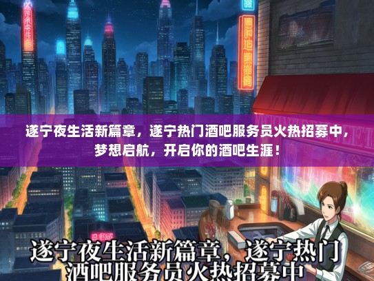 遂宁夜生活新篇章，遂宁热门酒吧服务员火热招募中，梦想启航，开启你的酒吧生涯！