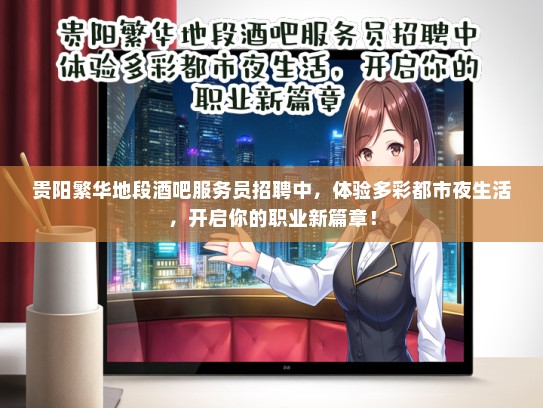 贵阳繁华地段酒吧服务员招聘中，体验多彩都市夜生活，开启你的职业新篇章！