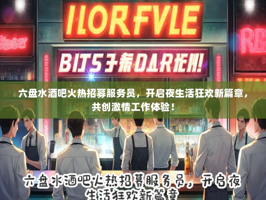 六盘水酒吧火热招募服务员，开启夜生活狂欢新篇章，共创激情工作体验！
