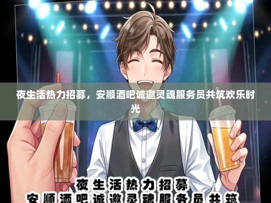 夜生活热力招募，安顺酒吧诚邀灵魂服务员共筑欢乐时光