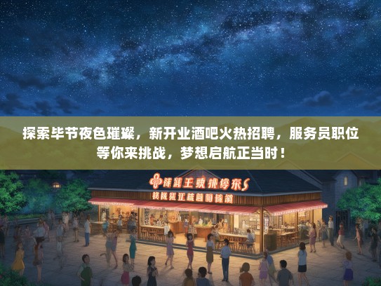 探索毕节夜色璀璨,新开业酒吧火热招聘,服务员职位等你来挑战,梦想启航正当时! 探索毕节夜色璀璨,新开业酒吧火热招聘,服务员职位等你来挑战,梦想启航正当时!