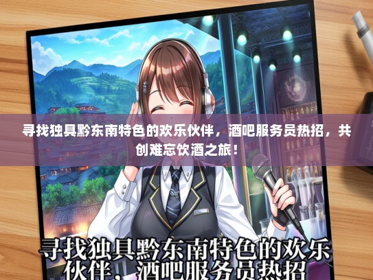 寻找独具黔东南特色的欢乐伙伴，酒吧服务员热招，共创难忘饮酒之旅！
