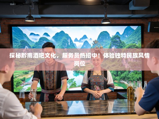 探秘黔南酒吧文化，服务员热招中！体验独特民族风情岗位