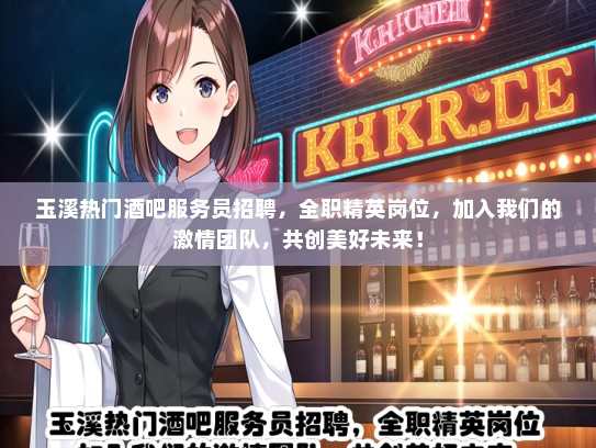 玉溪热门酒吧服务员招聘，全职精英岗位，加入我们的激情团队，共创美好未来！