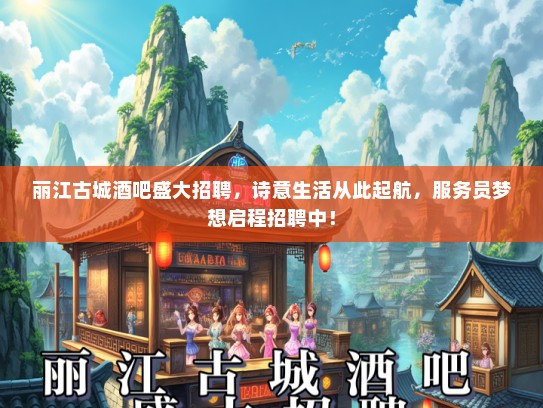 丽江古城酒吧盛大招聘，诗意生活从此起航，服务员梦想启程招聘中！