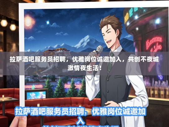 拉萨酒吧服务员招聘，优雅岗位诚邀加入，共创不夜城激情夜生活！
