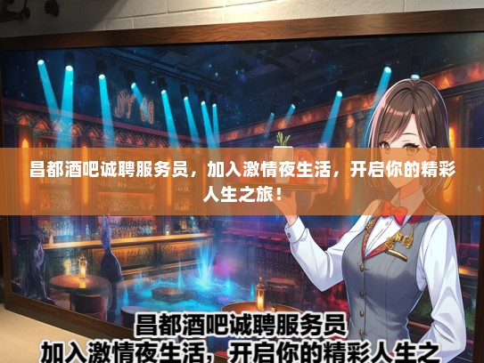 昌都酒吧诚聘服务员，加入激情夜生活，开启你的精彩人生之旅！