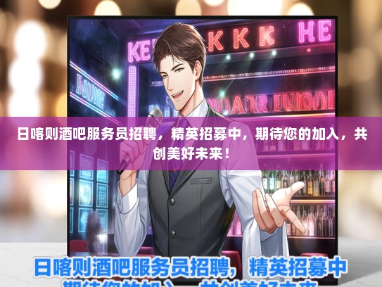 日喀则酒吧服务员招聘，精英招募中，期待您的加入，共创美好未来！