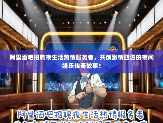 阿里酒吧招聘夜生活热情服务者，共创激情四溢的夜间娱乐传奇故事！