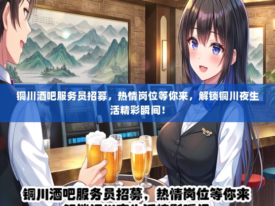 铜川酒吧服务员招募，热情岗位等你来，解锁铜川夜生活精彩瞬间！