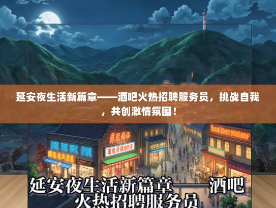 延安夜生活新篇章——酒吧火热招聘服务员，挑战自我，共创激情氛围！