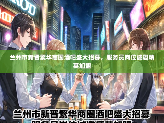 兰州市新晋繁华商圈酒吧盛大招募，服务员岗位诚邀精英加盟