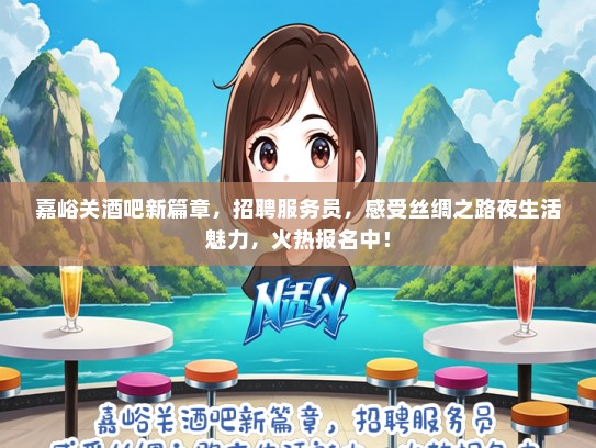 嘉峪关酒吧新篇章，招聘服务员，感受丝绸之路夜生活魅力，火热报名中！